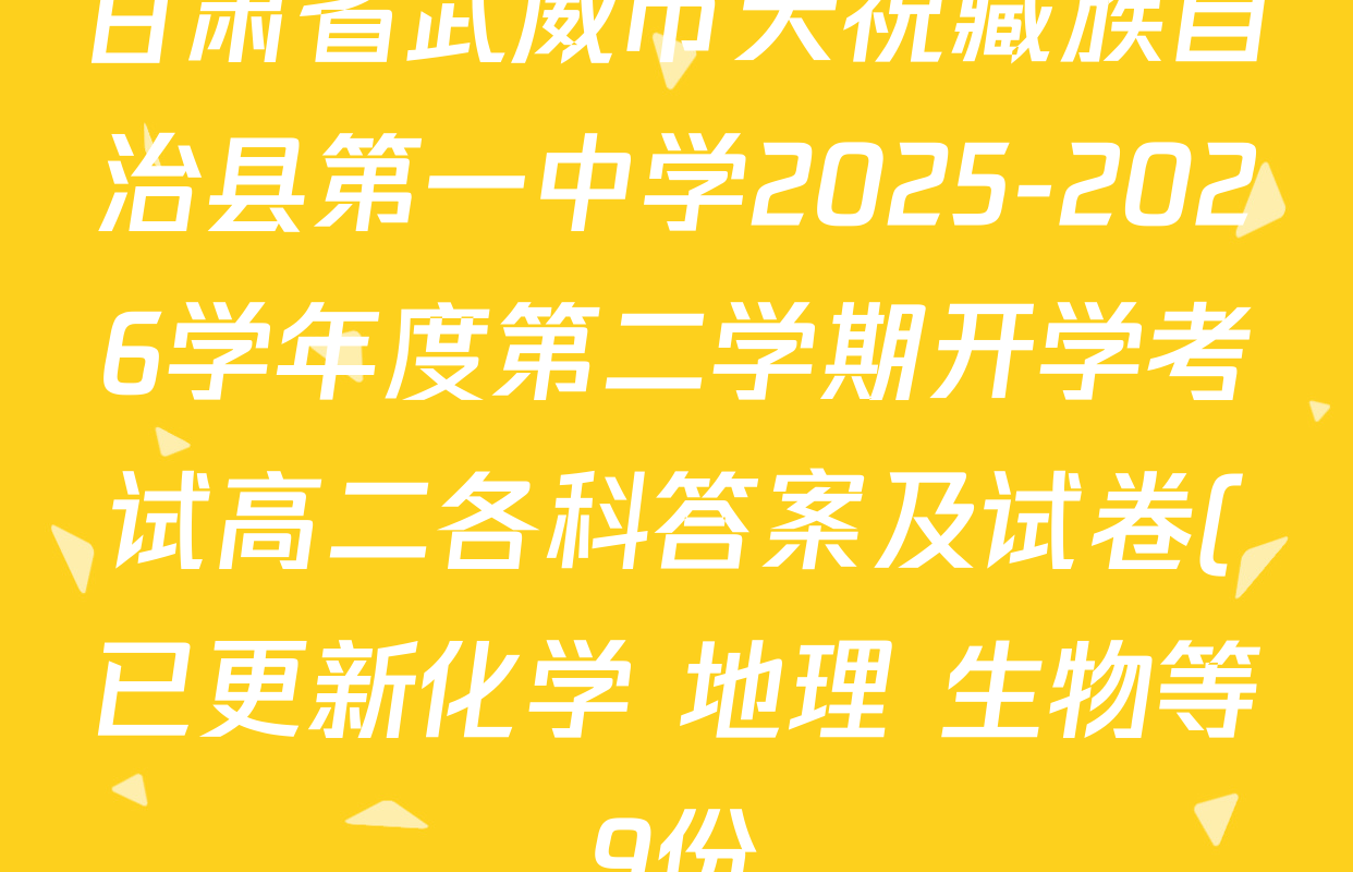甘肃省武威市天祝藏族自治县第一中学2025-2026学年度第二学期开学考试高二各科答案及试卷(已更新化学 地理 生物等9份) 甘肃省武威市天祝藏族自治县第一中学2025-2026学年度第二学期开学考试高二各科答案及试卷(已更新化学 地理 生物等9份)